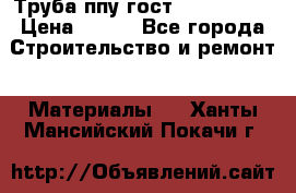 Труба ппу гост 30732-2006 › Цена ­ 333 - Все города Строительство и ремонт » Материалы   . Ханты-Мансийский,Покачи г.